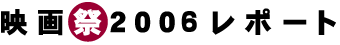2006映画祭レポート