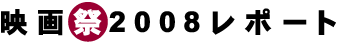 映画祭2008レポート