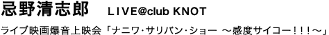 忌野清志郎　LIVE＠club KNOT　ライブ映画爆音上映会「ナニワ・サリバン・ショー　〜感度サイコー！！！〜」