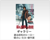 ギャラリー／「企画展」蘇る昭和のヒーロー 健さん・文太・優作展