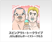 スピンアウトトークライブ・Jさん豪さんボーイズトーク6.5